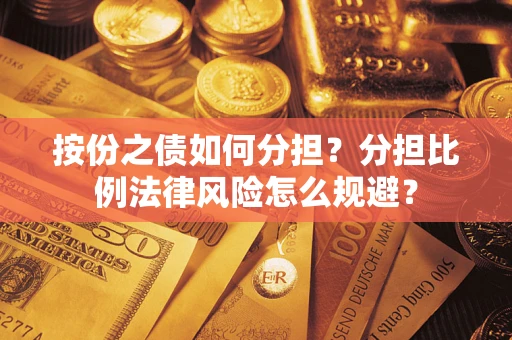 武汉按份之债如何分担？分担比例法律风险怎么规避？
