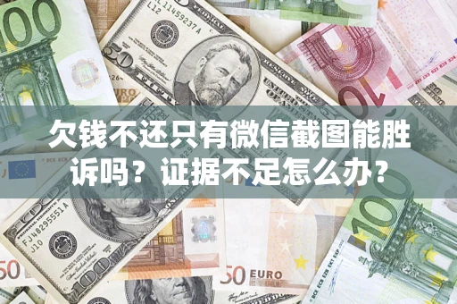 武汉欠钱不还只有微信截图能胜诉吗？证据不足怎么办？