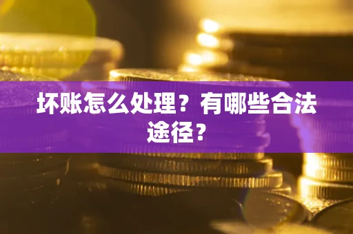 武汉坏账怎么处理？有哪些合法途径？