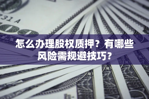 武汉怎么办理股权质押？有哪些风险需规避技巧？