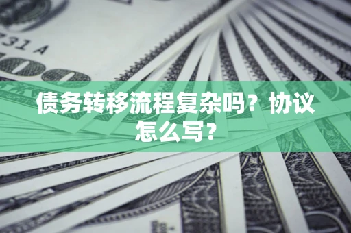 武汉债务转移流程复杂吗？协议怎么写？