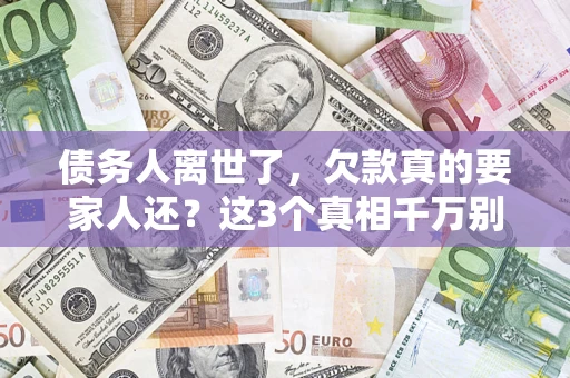 武汉债务人离世了，欠款真的要家人还？这3个真相千万别弄错