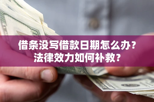 武汉借条没写借款日期怎么办?法律效力如何补救? 武汉借条没写借款日期怎么办?法律效力如何补救?