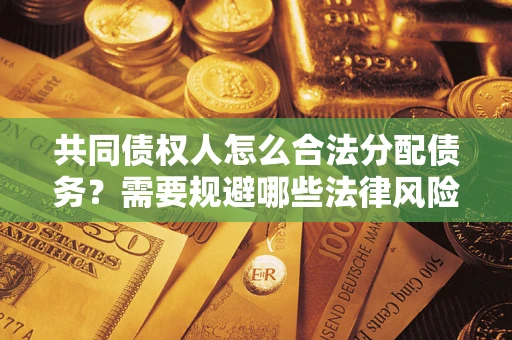 武汉共同债权人怎么合法分配债务？需要规避哪些法律风险？