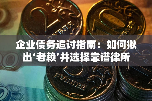 武汉企业债务追讨指南：如何揪出‘老赖’并选择靠谱律所