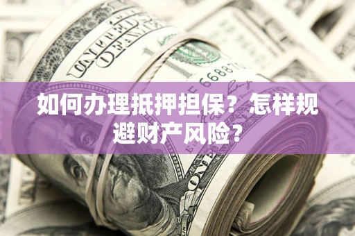 武汉如何办理抵押担保？怎样规避财产风险？