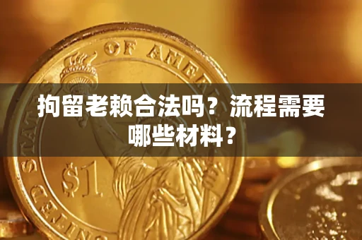 武汉拘留老赖合法吗？流程需要哪些材料？