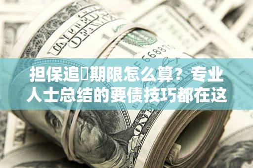 武汉担保追償期限怎么算？专业人士总结的要债技巧都在这里了