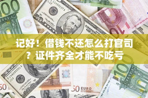 武汉记好！借钱不还怎么打官司？证件齐全才能不吃亏