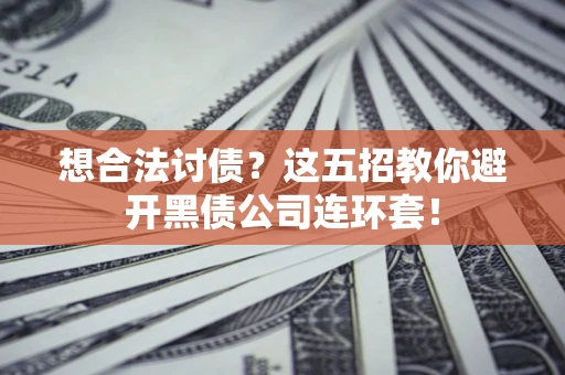 武汉想合法讨债？这五招教你避开黑债公司连环套！