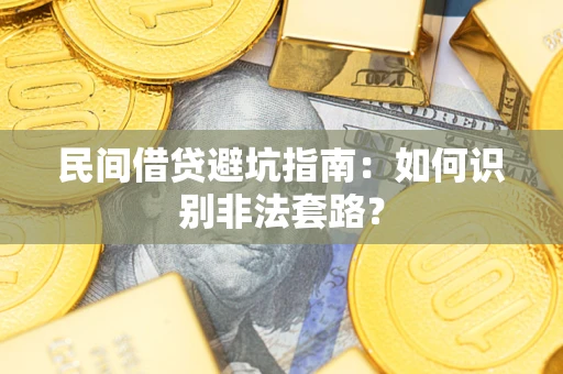 武汉民间借贷避坑指南：如何识别非法套路？