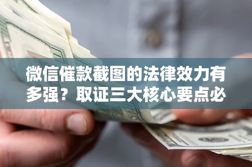 武汉微信催款截图的法律效力有多强？取证三大核心要点必须知道！