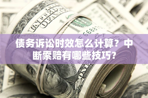 武汉债务诉讼时效怎么计算？中断索赔有哪些技巧？