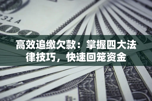 武汉高效追缴欠款：掌握四大法律技巧，快速回笼资金