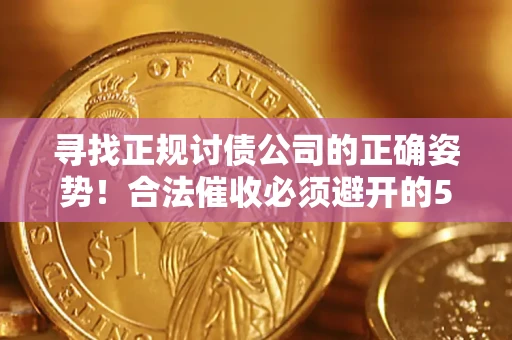 武汉寻找正规讨债公司的正确姿势！合法催收必须避开的5大雷区
