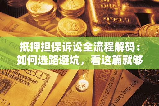 武汉抵押担保诉讼全流程解码：如何选路避坑，看这篇就够了