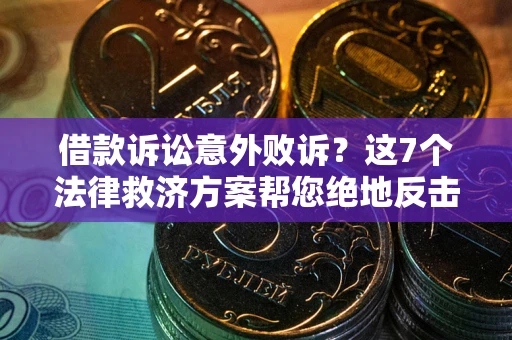 武汉借款诉讼意外败诉？这7个法律救济方案帮您绝地反击！