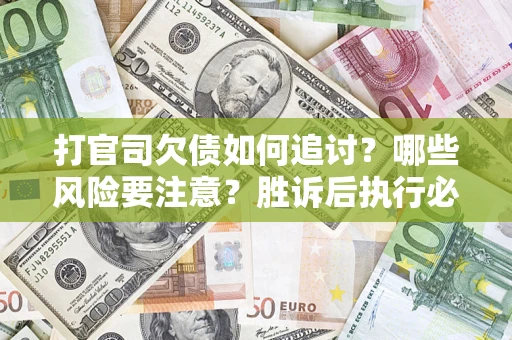 武汉打官司欠债如何追讨？哪些风险要注意？胜诉后执行必看！