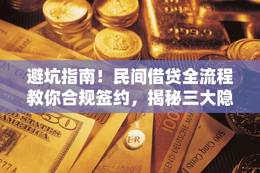 武汉避坑指南！民间借贷全流程教你合规签约，揭秘三大隐形陷阱