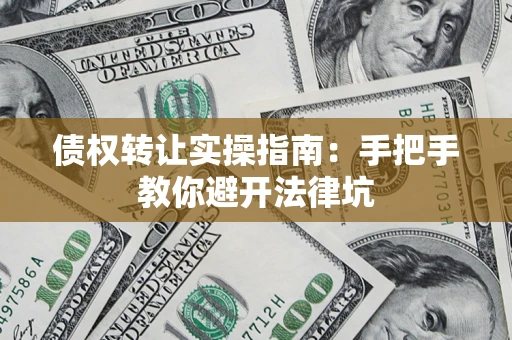 武汉债权转让实操指南：手把手教你避开法律坑