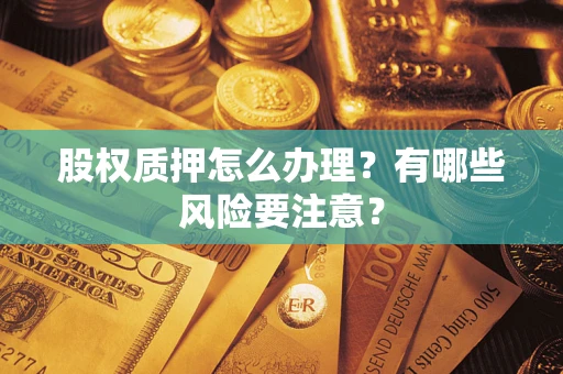 武汉股权质押怎么办理？有哪些风险要注意？