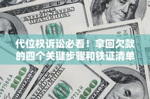 武汉代位权诉讼必看!拿回欠款的四个关键步骤和铁证清单 武汉代位权诉讼必看!拿回欠款的四个关键步骤和铁证清单