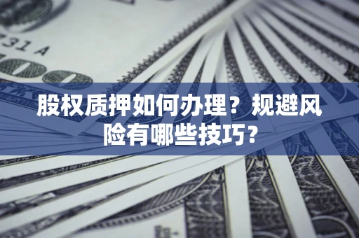 武汉股权质押如何办理？规避风险有哪些技巧？