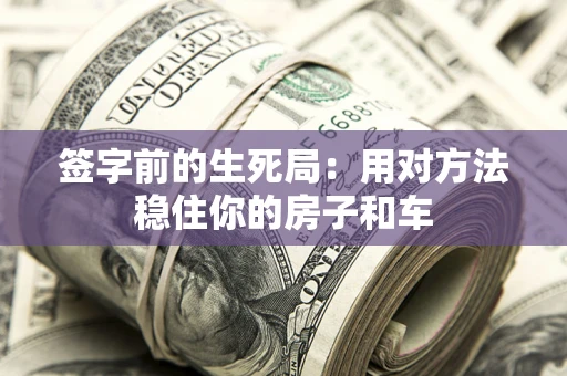 武汉签字前的生死局：用对方法稳住你的房子和车