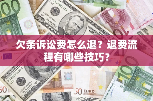 武汉欠条诉讼费怎么退？退费流程有哪些技巧？