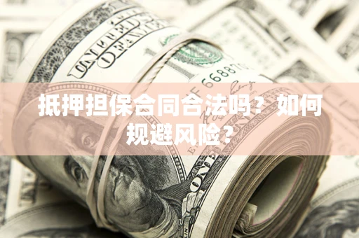 武汉抵押担保合同合法吗？如何规避风险？