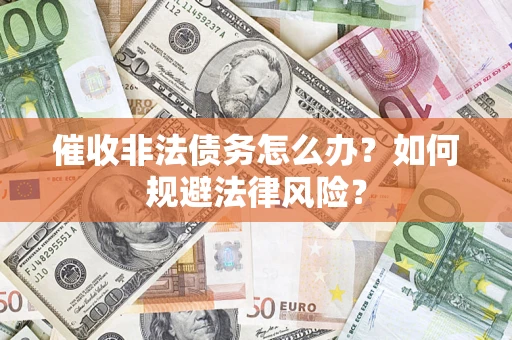 武汉催收非法债务怎么办？如何规避法律风险？