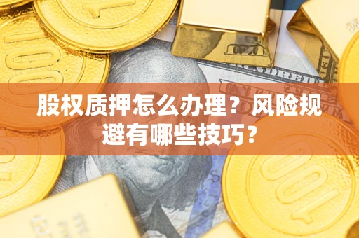 武汉股权质押怎么办理？风险规避有哪些技巧？