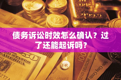 武汉债务诉讼时效怎么确认？过了还能起诉吗？