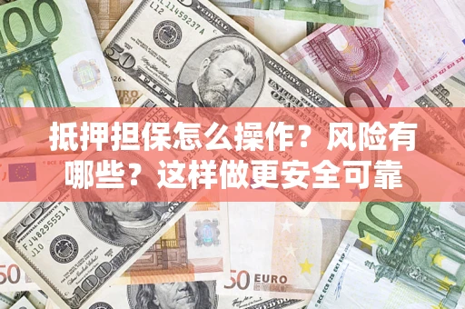 武汉抵押担保怎么操作？风险有哪些？这样做更安全可靠