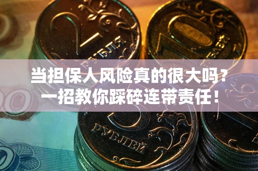 武汉当担保人风险真的很大吗？一招教你踩碎连带责任！