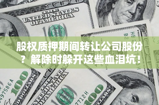 武汉股权质押期间转让公司股份？解除时躲开这些血泪坑！