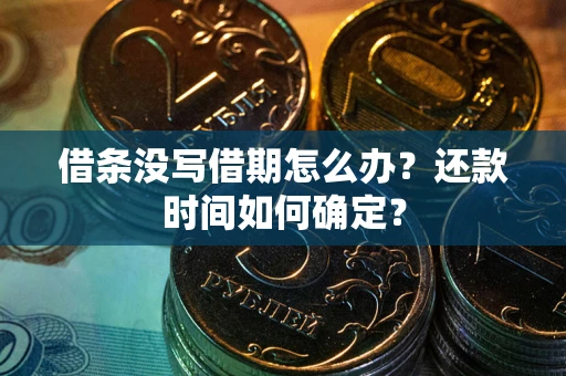 武汉借条没写借期怎么办？还款时间如何确定？