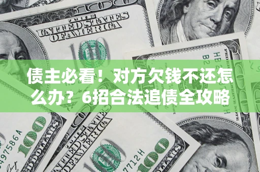 武汉债主必看！对方欠钱不还怎么办？6招合法追债全攻略