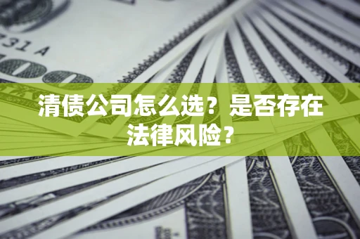 武汉清债公司怎么选？是否存在法律风险？