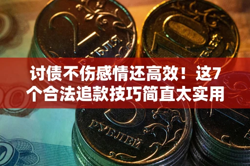 武汉讨债不伤感情还高效！这7个合法追款技巧简直太实用