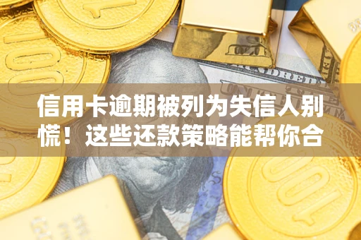 武汉信用卡逾期被列为失信人别慌！这些还款策略能帮你合法止损