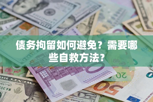 武汉债务拘留如何避免？需要哪些自救方法？