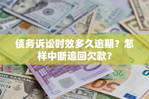 武汉债务诉讼时效多久逾期？怎样中断追回欠款？