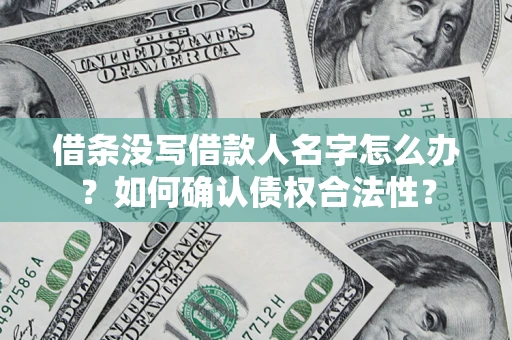 武汉借条没写借款人名字怎么办？如何确认债权合法性？