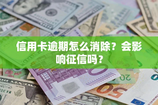武汉信用卡逾期怎么消除？会影响征信吗？