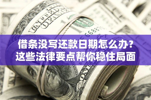 武汉借条没写还款日期怎么办？这些法律要点帮你稳住局面