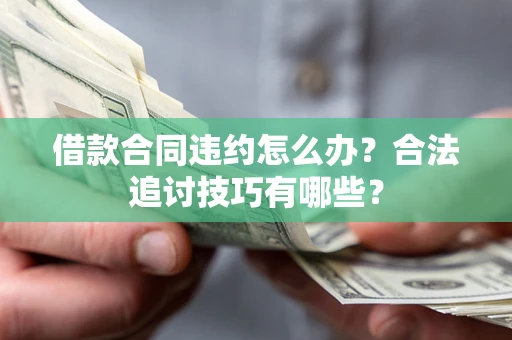 武汉借款合同违约怎么办？合法追讨技巧有哪些？