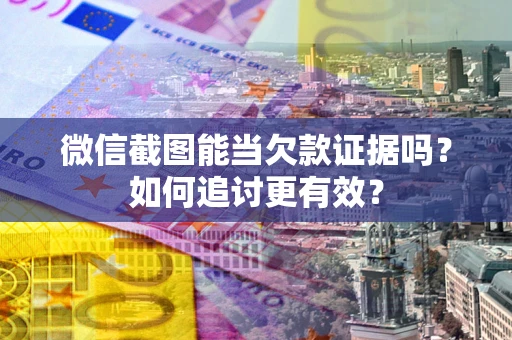 武汉微信截图能当欠款证据吗？如何追讨更有效？
