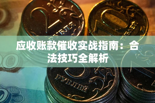 武汉应收账款催收实战指南：合法技巧全解析