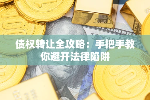 武汉债权转让全攻略：手把手教你避开法律陷阱